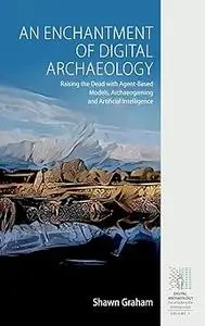 An Enchantment of Digital Archaeology: Raising the Dead with Agent-Based Models, Archaeogaming and Artificial Intelligen