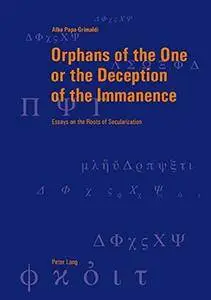 Orphans of the One or the Deception of the Immanence: Essays on the Roots of Secularization