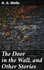 «The Door in the Wall, and Other Stories» by Herbert Wells