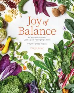 Joy of Balance: An Ayurvedic Guide to Cooking with Healing Ingredients: 80 Plant-Based Recipes