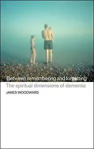 Between Remembering and Forgetting: The Spiritual Dimensions of Dementia