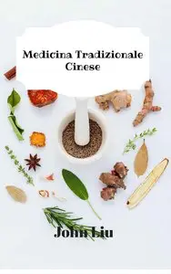 John Liu - Medicina Tradizionale Cinese: 44 erbe tradizionali della Cina con i medicinali usi e vantaggi