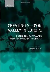 Creating Silicon Valley in Europe: Public Policy Towards New Technology Industries in Comparative Perspective (Repost)
