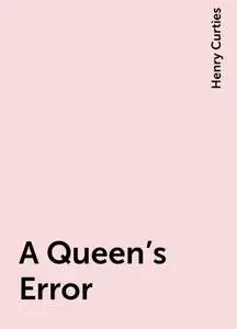 «A Queen's Error» by Henry Curties
