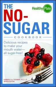 «The No-Sugar Cookbook: Delicious Recipes to Make Your Mouth Water...all Sugar Free!» by Kimberly A. Tessmer