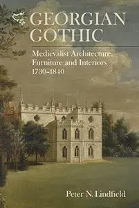 Georgian Gothic: Medievalist Architecture, Furniture and Interiors, 1730-1840