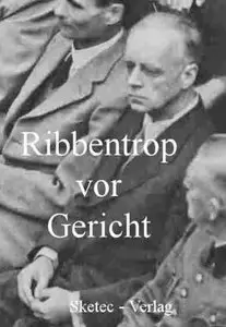 Ribbentrop vor Gericht - Vernehmungsprotokolle und Zeugenaussagen (Aus den Dokumenten des IMT-Nürnberg 2)