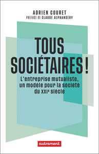 Tous sociétaires ! : L'entreprise mutualiste, un modèle pour la société du XXIe siècle - Adrien Couret