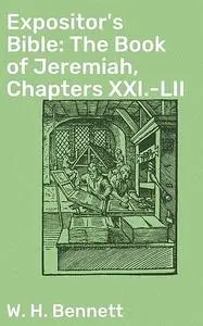 «Expositor's Bible: The Book of Jeremiah, Chapters XXI.-LII» by W.H. Bennett