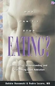 Why Can't I Stop Eating: Recognizing, Understanding, and Overcoming Food Addiction