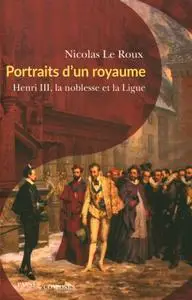 Nicolas Le Roux, "Portraits d'un royaume : Henri III, la noblesse et la Ligue"