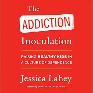 The Addiction Inoculation: Raising Healthy Kids in a Culture of Dependence [Audiobook]