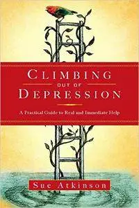 Climbing Out of Depression: A Practical Guide to Real and Immediate Help