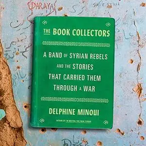 The Book Collectors: A Band of Syrian Rebels and the Stories that Carried Them Through a War [Audiobook]