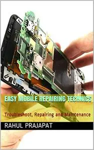 Easy Mobile Repairing Technics: Troubleshoot, Repairing and Maintenance