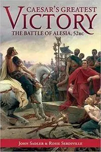 Caesar’s Greatest Victory: The Battle of Alesia, Gaul 52 BC