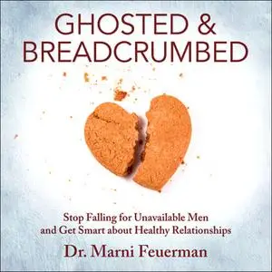 «Ghosted and Breadcrumbed: Stop Falling for Unavailable Men and Get Smart about Healthy Relationships» by Marni Feuerman