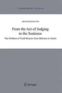 From the Act of Judging to the Sentence: The Problem of Truth Bearers from Bolzano to Tarski