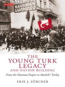 The Young Turk Legacy and Nation Building: From the Ottoman Empire to Ataturk's Turkey