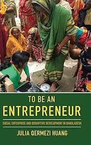 To Be an Entrepreneur: Social Enterprise and Disruptive Development in Bangladesh