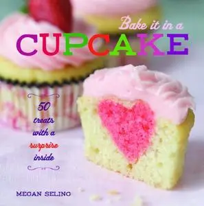 Bake It in a Cupcake: 50 Treats with a Surprise Inside