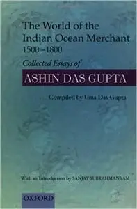 The World of the Indian Ocean Merchant, 1500-1800: Collected essays of Ashin Das Gupta