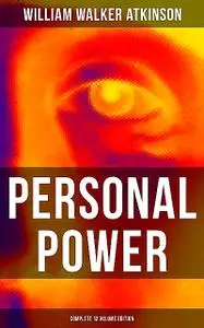 «Personal Power (Complete 12 Volume Edition)» by William Walker Atkinson