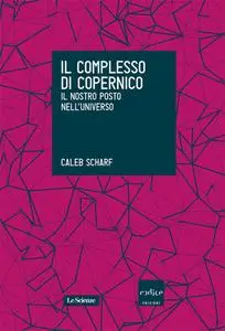 Caleb Scharf - Il complesso di Copernico. Il nostro posto nell'universo (2015)