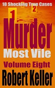 Murder Most Vile Volume 8: 18 Shocking True Crime Murder Cases
