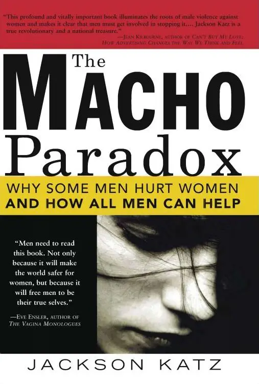 The Macho Paradox: Why Some Men Hurt Women and How All Men Can Help