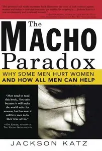 The Macho Paradox: Why Some Men Hurt Women and How All Men Can Help