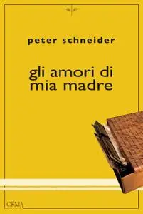 Peter Schneider - Gli amori di mia madre
