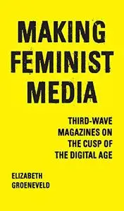 Making Feminist Media: Third-Wave Magazines on the Cusp of the Digital Age