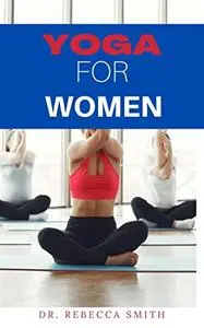 YOGA FOR WOMEN MANUAL: Strengthen Your Body And Calm Your Mind (All You Need To Know About Yoga And Benefits)