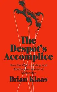 The Despot's Accomplice: How the West is Aiding and Abetting the Decline of Democracy (Repost)