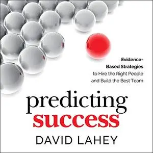 Predicting Success: Evidence-Based Strategies to Hire the Right People and Build the Best Team [Audiobook]