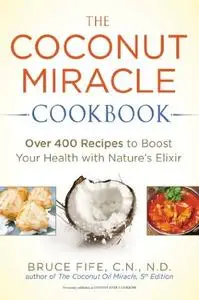 The Coconut Miracle Cookbook: Over 400 Recipes to Boost Your Health with Nature's Elixir (repost)