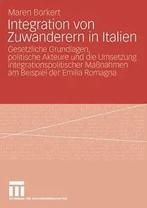 Integration von Zuwanderern in Italien: Gesetzliche Grundlagen, politische Akteure und die Umsetzung integrationspolitischer Ma