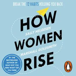 «How Women Rise: Break the 12 Habits Holding You Back» by Marshall Goldsmith,Sally Helgesen