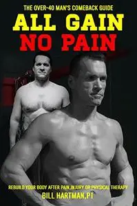 ALL GAIN, NO PAIN: The Over-40 Man's Comeback Guide to Rebuild Your Body After Pain, Injury, or Physical Therapy