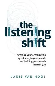 The Listening Shift: Transform your organization by listening to your people and helping your people listen to you