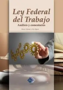 «Ley Federal del Trabajo. Análisis y comentarios 2017» by José Pérez Chávez,Raymundo Fol Olguín