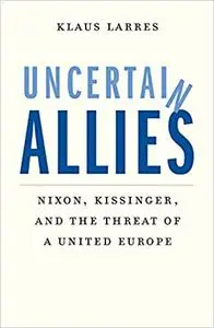 Uncertain Allies: Nixon, Kissinger, and the Threat of a United Europe