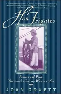 «Hen Frigates: Passion and Peril, Nineteenth-Century Women at Sea» by Joan Druett