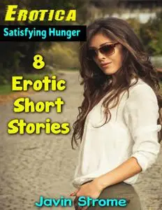 «Erotica: Satisfying Hunger: 8 Erotic Short Stories» by Javin Strome