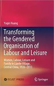 Transforming the Gendered Organisation of Labour and Leisure: Women, Labour, Leisure and Family in Lianhe Village