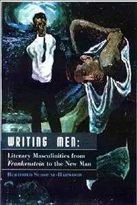 Writing Men: Literary Masculinities from "Frankenstein" to the New Man