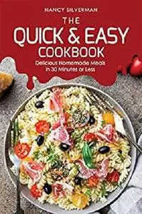 The Quick & Easy Cookbook: Delicious Homemade Meals in 30 Minutes or Less