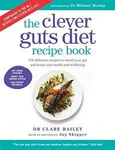 The Clever Guts Recipe Book: Delicious recipes to help you nourish your body from the inside out