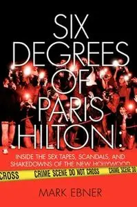 «Six Degrees of Paris Hilton: Inside the Sex Tapes, Scandals, and Shakedowns of the New Hollywood» by Mark Ebner